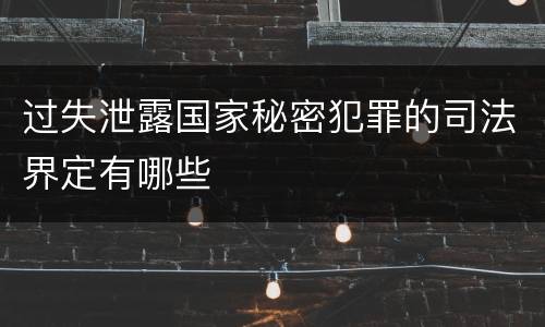过失泄露国家秘密犯罪的司法界定有哪些