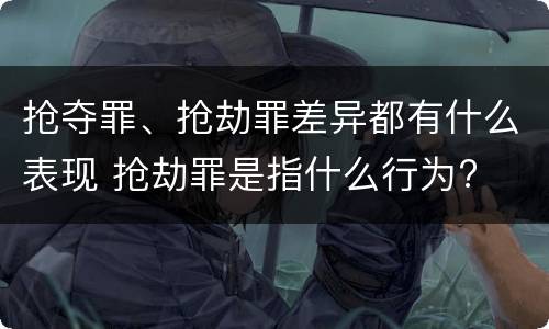 抢夺罪、抢劫罪差异都有什么表现 抢劫罪是指什么行为?
