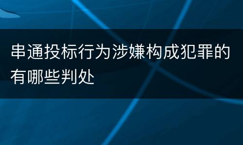 串通投标行为涉嫌构成犯罪的有哪些判处