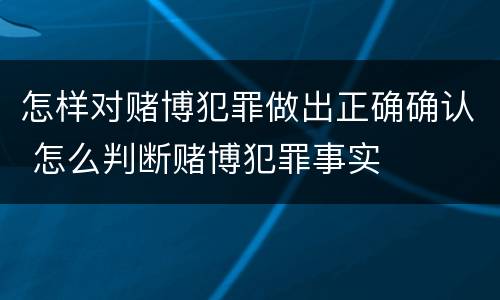 怎样对赌博犯罪做出正确确认 怎么判断赌博犯罪事实