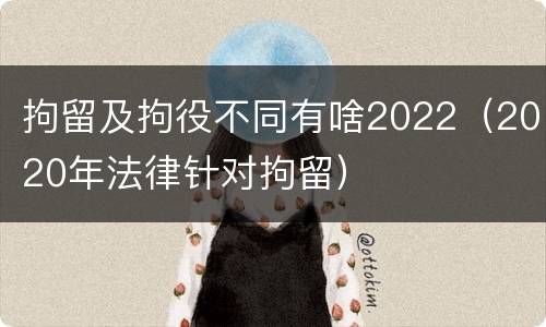 拘留及拘役不同有啥2022（2020年法律针对拘留）