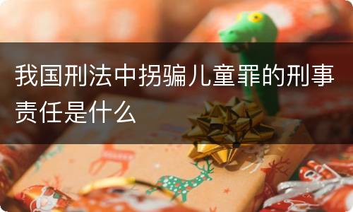我国刑法中拐骗儿童罪的刑事责任是什么