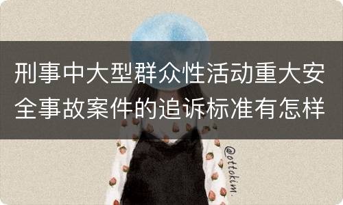 刑事中大型群众性活动重大安全事故案件的追诉标准有怎样的规定