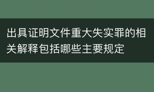 出具证明文件重大失实罪的相关解释包括哪些主要规定