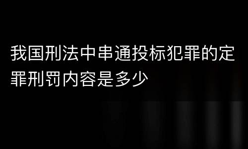 我国刑法中串通投标犯罪的定罪刑罚内容是多少