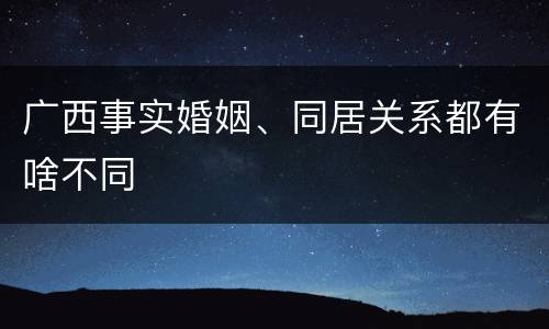 广西事实婚姻、同居关系都有啥不同