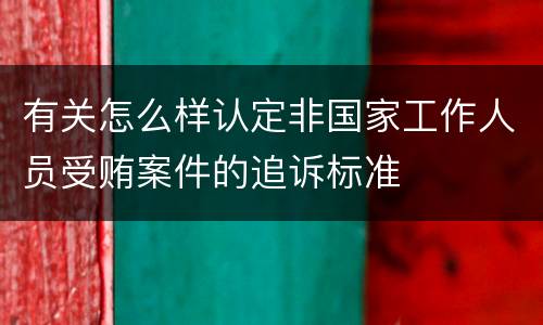 有关怎么样认定非国家工作人员受贿案件的追诉标准