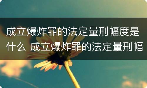 成立爆炸罪的法定量刑幅度是什么 成立爆炸罪的法定量刑幅度是什么标准