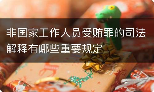 非国家工作人员受贿罪的司法解释有哪些重要规定