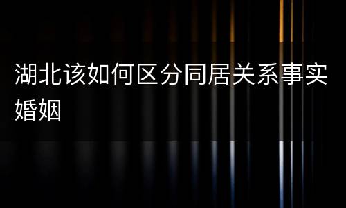 湖北该如何区分同居关系事实婚姻