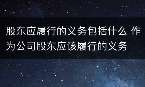 股东应履行的义务包括什么 作为公司股东应该履行的义务