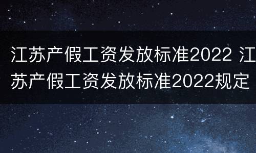 江苏产假工资发放标准2022 江苏产假工资发放标准2022规定