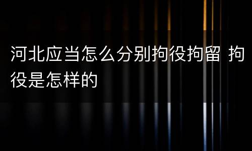 河北应当怎么分别拘役拘留 拘役是怎样的