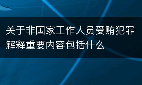 关于非国家工作人员受贿犯罪解释重要内容包括什么
