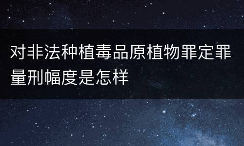 对非法种植毒品原植物罪定罪量刑幅度是怎样