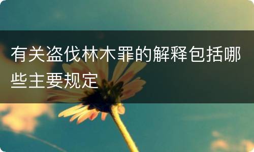 有关盗伐林木罪的解释包括哪些主要规定