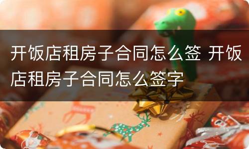 开饭店租房子合同怎么签 开饭店租房子合同怎么签字