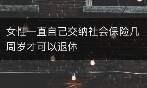 女性一直自己交纳社会保险几周岁才可以退休