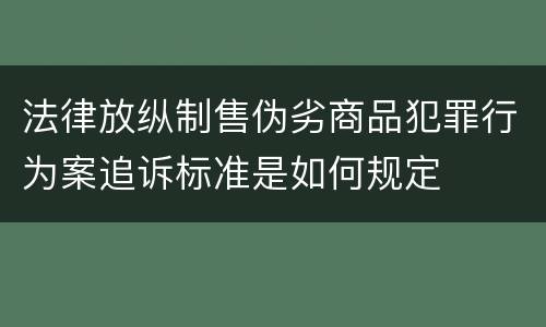 法律放纵制售伪劣商品犯罪行为案追诉标准是如何规定