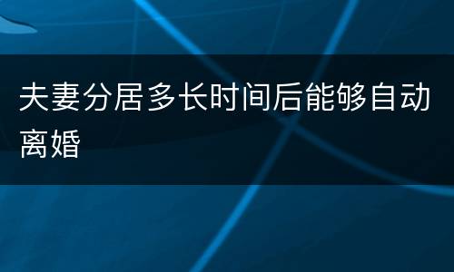 夫妻分居多长时间后能够自动离婚