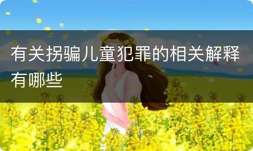 有关拐骗儿童犯罪的相关解释有哪些