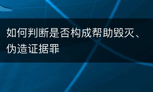 如何判断是否构成帮助毁灭、伪造证据罪