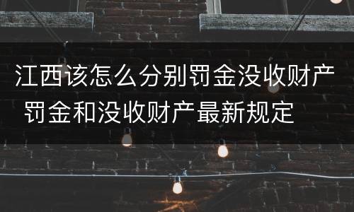 江西该怎么分别罚金没收财产 罚金和没收财产最新规定