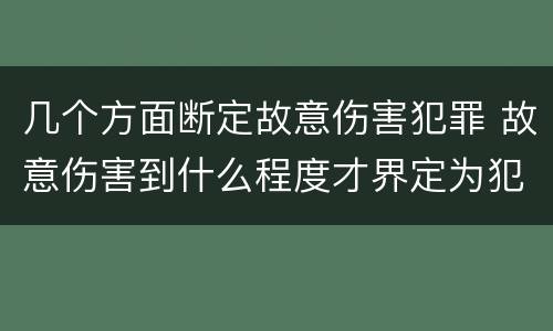 几个方面断定故意伤害犯罪 故意伤害到什么程度才界定为犯罪?