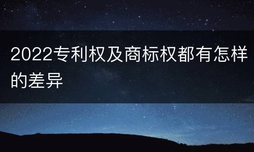 2022专利权及商标权都有怎样的差异