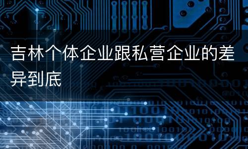 吉林个体企业跟私营企业的差异到底