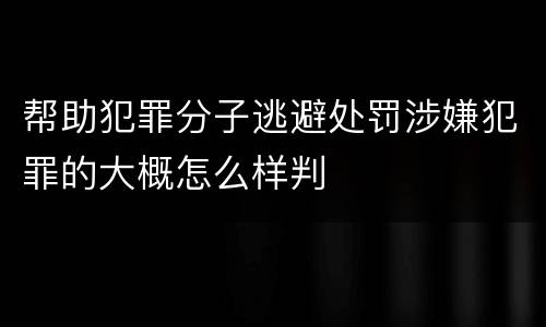帮助犯罪分子逃避处罚涉嫌犯罪的大概怎么样判