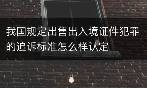 我国规定出售出入境证件犯罪的追诉标准怎么样认定