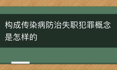 构成传染病防治失职犯罪概念是怎样的