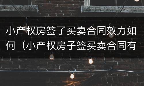 小产权房签了买卖合同效力如何（小产权房子签买卖合同有效吗）