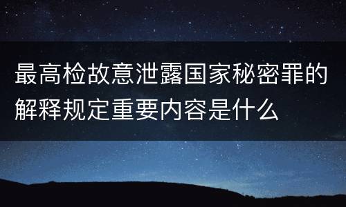 最高检故意泄露国家秘密罪的解释规定重要内容是什么