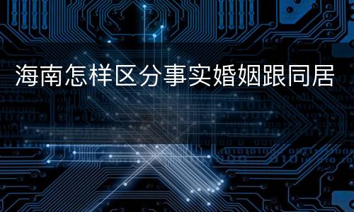 海南怎样区分事实婚姻跟同居