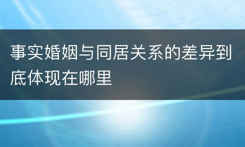 事实婚姻与同居关系的差异到底体现在哪里