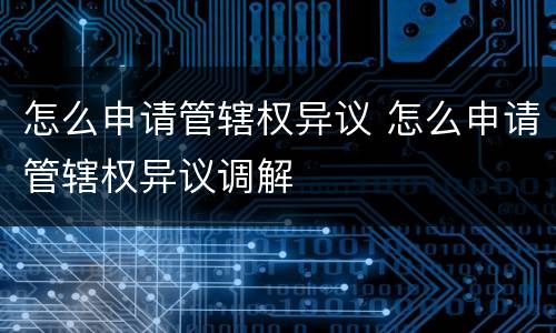 怎么申请管辖权异议 怎么申请管辖权异议调解