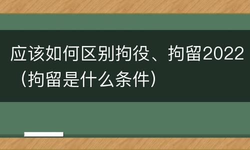 应该如何区别拘役、拘留2022（拘留是什么条件）