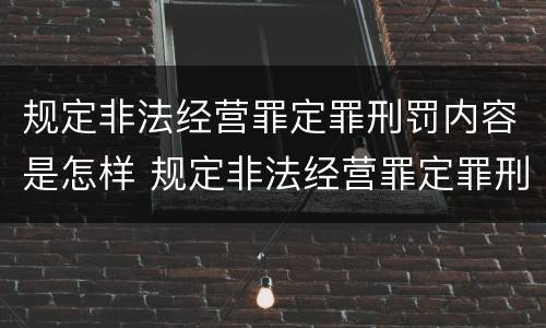 规定非法经营罪定罪刑罚内容是怎样 规定非法经营罪定罪刑罚内容是怎样认定的