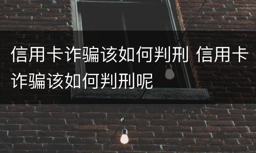 信用卡诈骗该如何判刑 信用卡诈骗该如何判刑呢