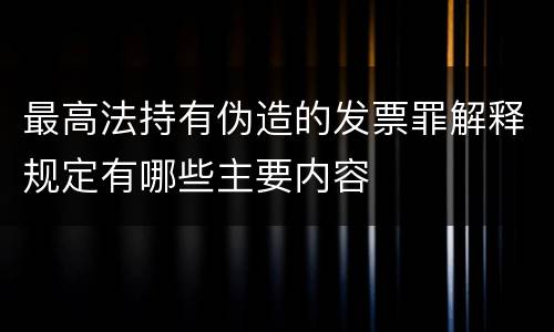 最高法持有伪造的发票罪解释规定有哪些主要内容