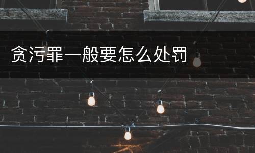 贪污罪一般要怎么处罚