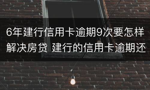 6年建行信用卡逾期9次要怎样解决房贷 建行的信用卡逾期还款以后多久能使用