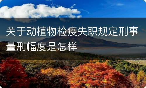 关于动植物检疫失职规定刑事量刑幅度是怎样