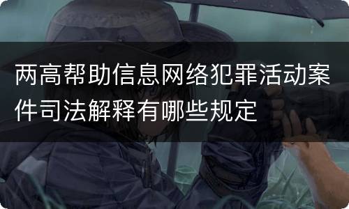 两高帮助信息网络犯罪活动案件司法解释有哪些规定