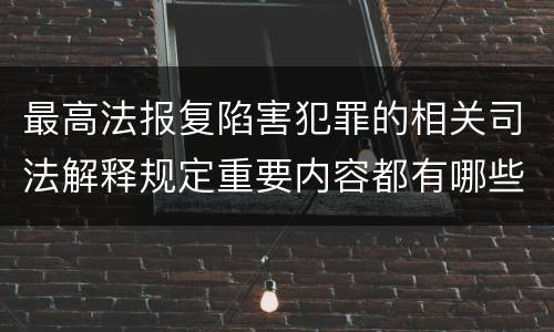 最高法报复陷害犯罪的相关司法解释规定重要内容都有哪些