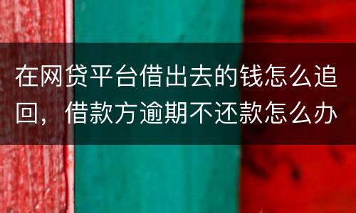 在网贷平台借出去的钱怎么追回，借款方逾期不还款怎么办