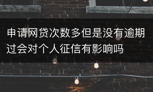 申请网贷次数多但是没有逾期过会对个人征信有影响吗