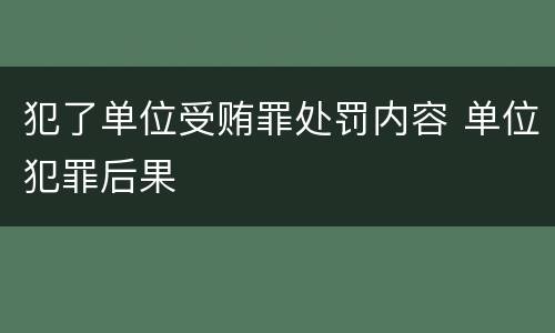 犯了单位受贿罪处罚内容 单位犯罪后果
